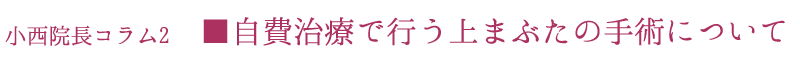 小西院長コラム■自費治療で行う上まぶたの手術について